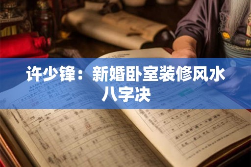 许少锋：新婚卧室装修风水八字决