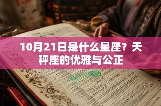 10月21日是什么星座?天秤座的优雅与公正 10月21日是什么星座?天秤座的优雅与公正