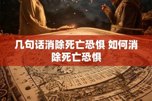 几句话消除死亡恐惧 如何消除死亡恐惧