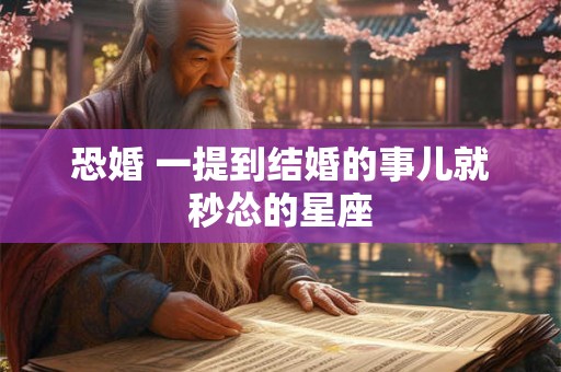 恐婚 一提到结婚的事儿就秒怂的星座