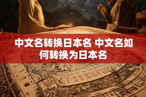 中文名转换日本名 中文名如何转换为日本名