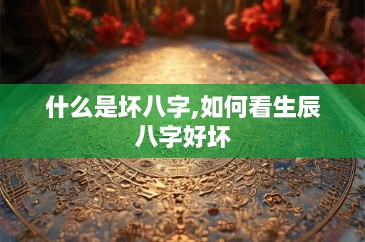 什么是坏八字,如何看生辰八字好坏