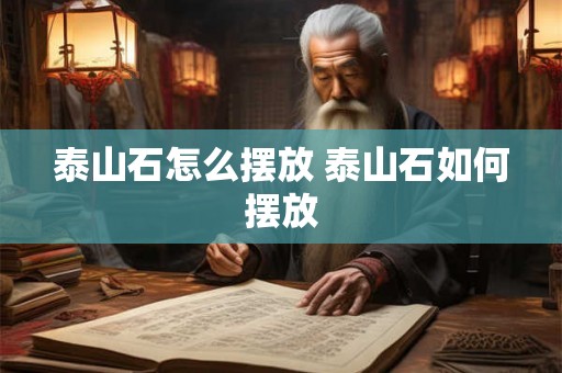 泰山石怎么摆放 泰山石如何摆放 泰山石怎么摆放 泰山石如何摆放