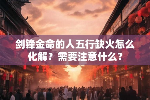 剑锋金命的人五行缺火怎么化解？需要注意什么？