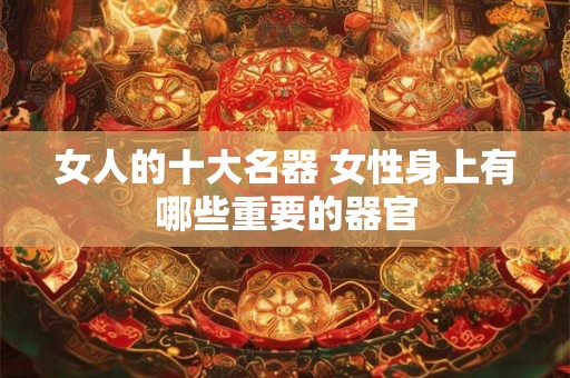 女人的十大名器 女性身上有哪些重要的器官