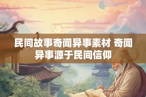 民间故事奇闻异事素材 奇闻异事源于民间信仰