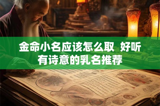 金命小名应该怎么取  好听有诗意的乳名推荐