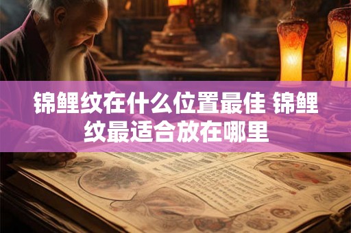 锦鲤纹在什么位置最佳 锦鲤纹最适合放在哪里