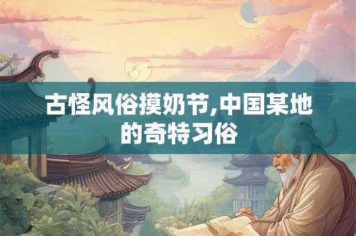古怪风俗摸奶节,中国某地的奇特习俗
