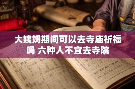 大姨妈期间可以去寺庙祈福吗 六种人不宜去寺院