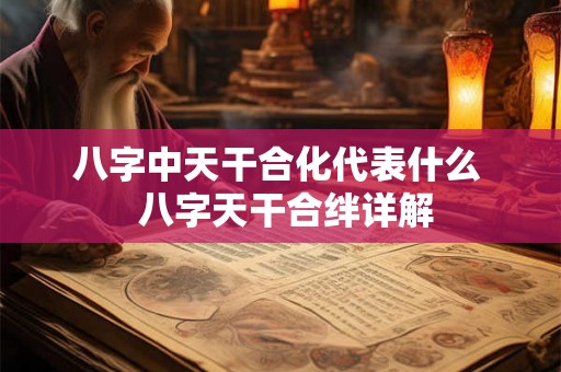 八字中天干合化代表什么  八字天干合绊详解