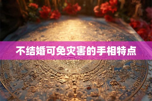 不结婚可免灾害的手相特点 不结婚可免灾害的手相特点