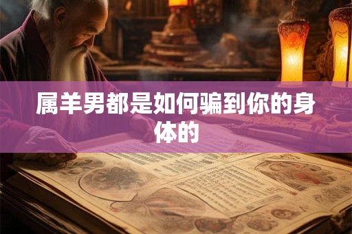 属羊男都是如何骗到你的身体的