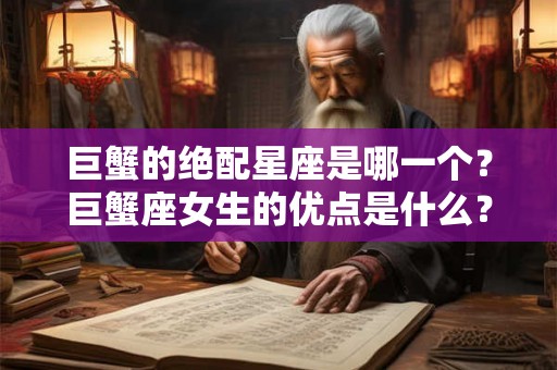 巨蟹的绝配星座是哪一个?巨蟹座女生的优点是什么? 巨蟹的绝配星座是哪一个?巨蟹座女生的优点是什么?