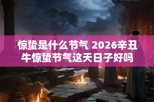 惊蛰是什么节气 2026辛丑牛惊蛰节气这天日子好吗