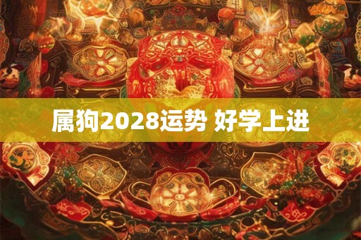 属狗2028运势 好学上进