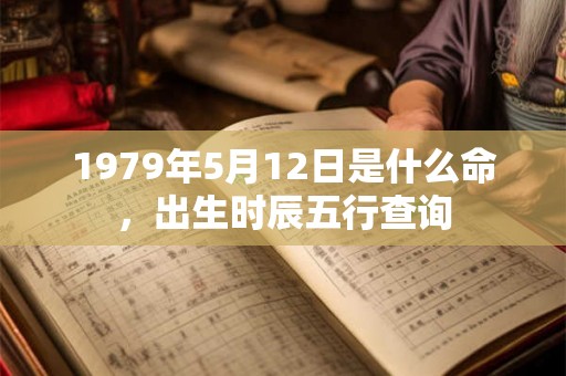1979年5月12日是什么命,出生时辰五行查询 1979年5月12日是什么命,出生时辰五行查询