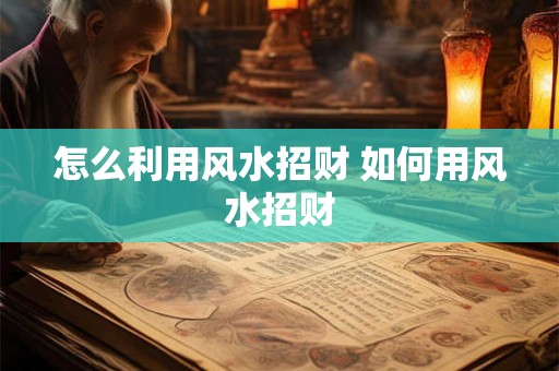 怎么利用风水招财 如何用风水招财