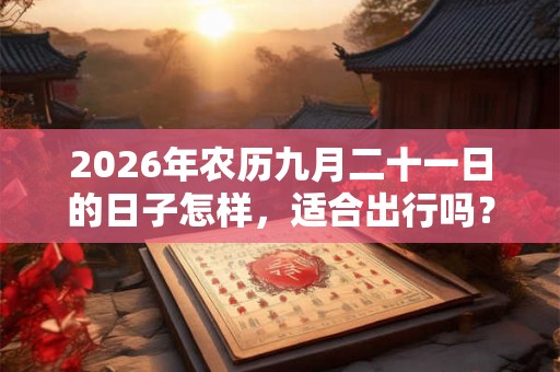 2026年农历九月二十一日的日子怎样，适合出行吗？