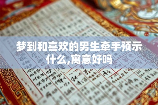 梦到和喜欢的男生牵手预示什么,寓意好吗 梦到和喜欢的男生牵手预示什么,寓意好吗