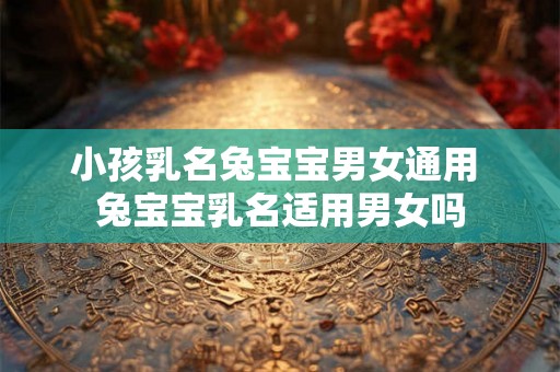 小孩乳名兔宝宝男女通用 兔宝宝乳名适用男女吗