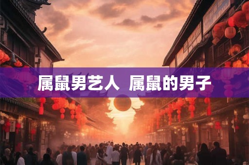 属鼠男艺人  属鼠的男子