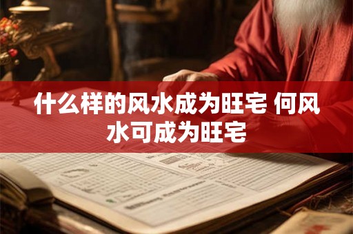 什么样的风水成为旺宅 何风水可成为旺宅