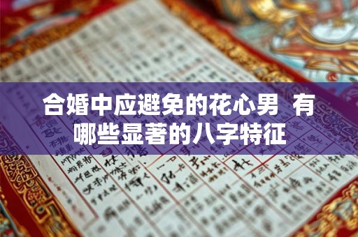 合婚中应避免的花心男  有哪些显著的八字特征