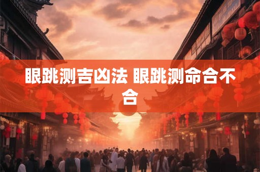 眼跳测吉凶法 眼跳测命合不合
