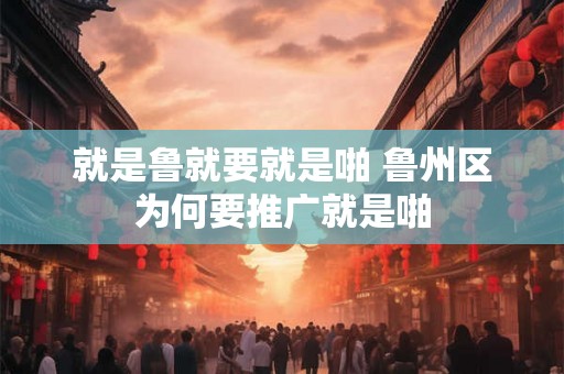 就是鲁就要就是啪 鲁州区为何要推广就是啪