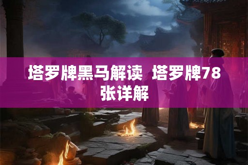 塔罗牌黑马解读  塔罗牌78张详解