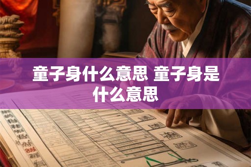 童子身什么意思 童子身是什么意思 童子身什么意思 童子身是什么意思
