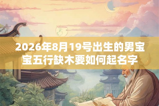 2026年8月19号出生的男宝宝五行缺木要如何起名字 2026年8月19号出生的男宝宝五行缺木要如何起名字