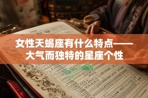 女性天蝎座有什么特点——大气而独特的星座个性