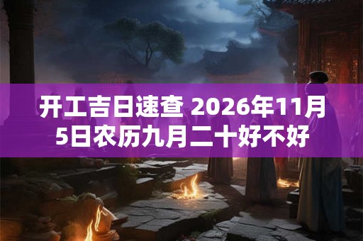 开工吉日速查 2026年11月5日农历九月二十好不好