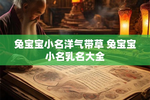 兔宝宝小名洋气带草 兔宝宝小名乳名大全