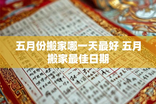 五月份搬家哪一天最好 五月搬家最佳日期