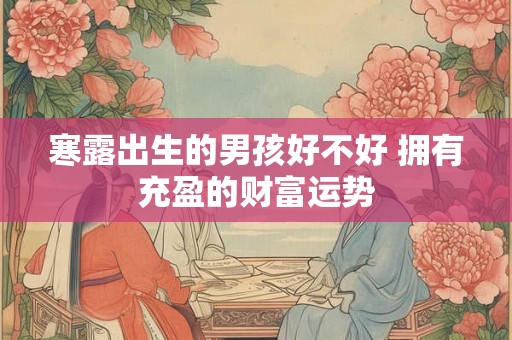 寒露出生的男孩好不好 拥有充盈的财富运势
