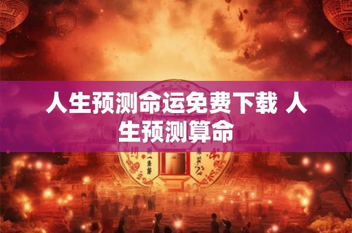 人生预测命运免费下载 人生预测算命