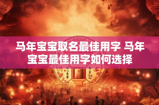 马年宝宝取名最佳用字 马年宝宝最佳用字如何选择