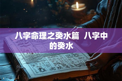 八字命理之癸水篇  八字中的癸水