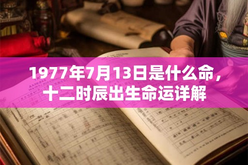 1977年7月13日是什么命，十二时辰出生命运详解