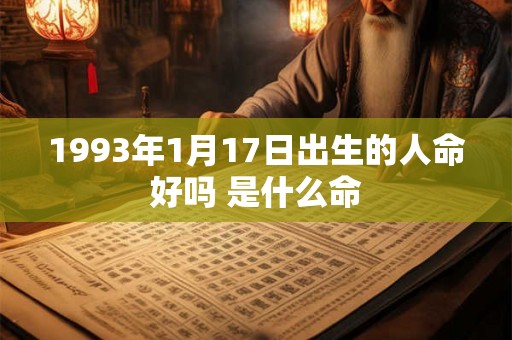 1993年1月17日出生的人命好吗 是什么命