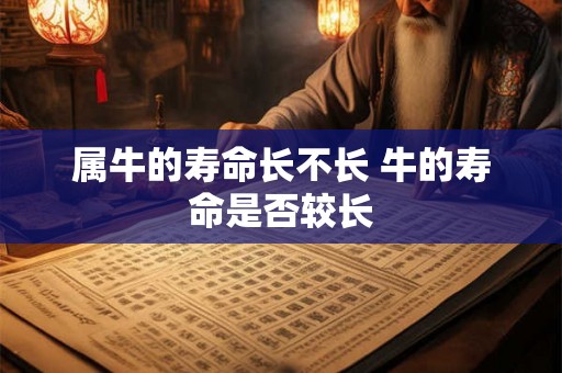 属牛的寿命长不长 牛的寿命是否较长