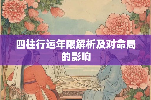 四柱行运年限解析及对命局的影响