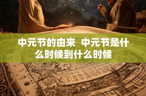 中元节的由来  中元节是什么时候到什么时候