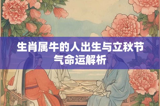 生肖属牛的人出生与立秋节气命运解析
