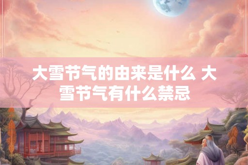 大雪节气的由来是什么 大雪节气有什么禁忌