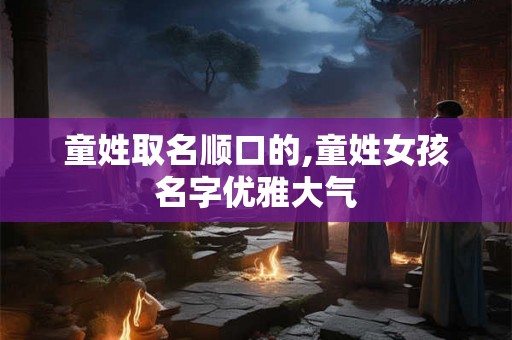童姓取名顺口的,童姓女孩名字优雅大气