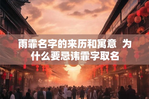 雨霏名字的来历和寓意 为什么要忌讳霏字取名 雨霏名字的来历和寓意 为什么要忌讳霏字取名